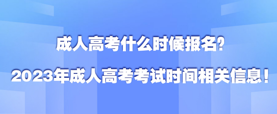 成人高考什么时候报名？2023年成人高考考试时间相关信息！