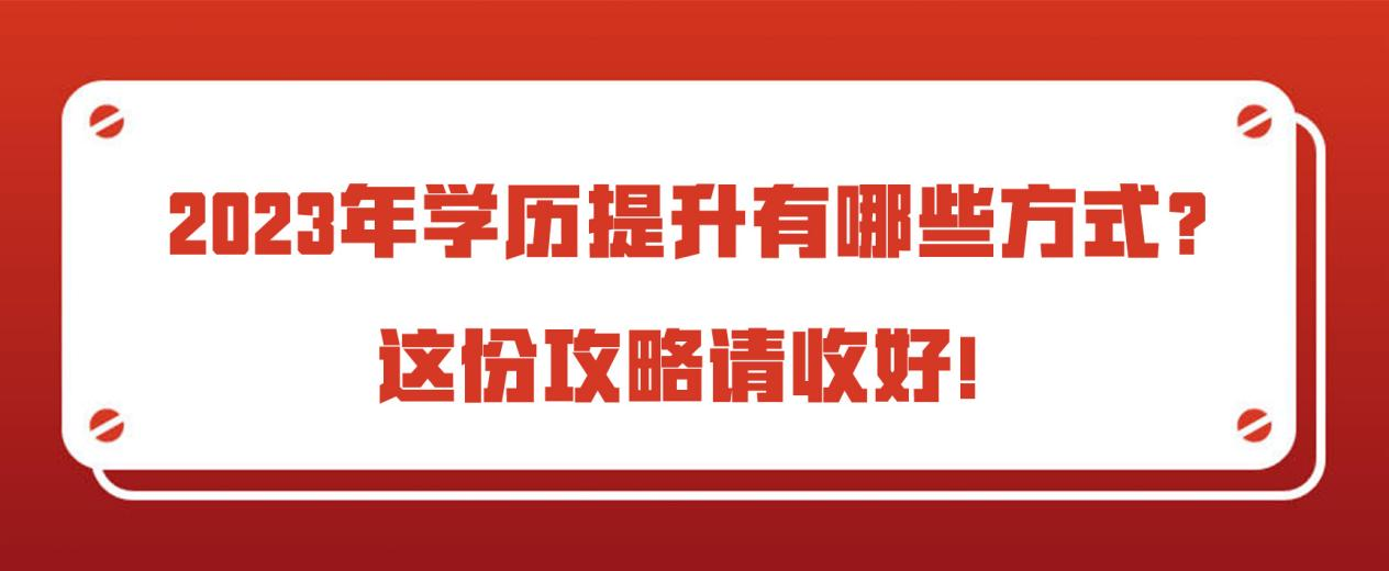 2023年学历提升有哪些方式？这份攻略请收好！(图1)