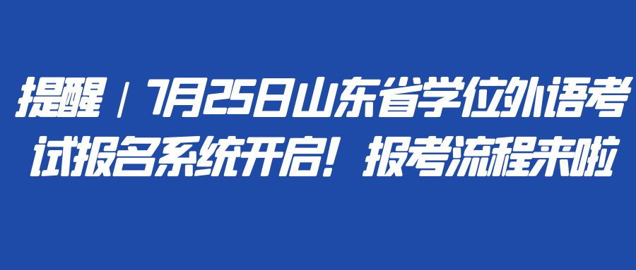 提醒｜7月25日山东省学位外语考试报名系统开启！报考流程来啦(图1)