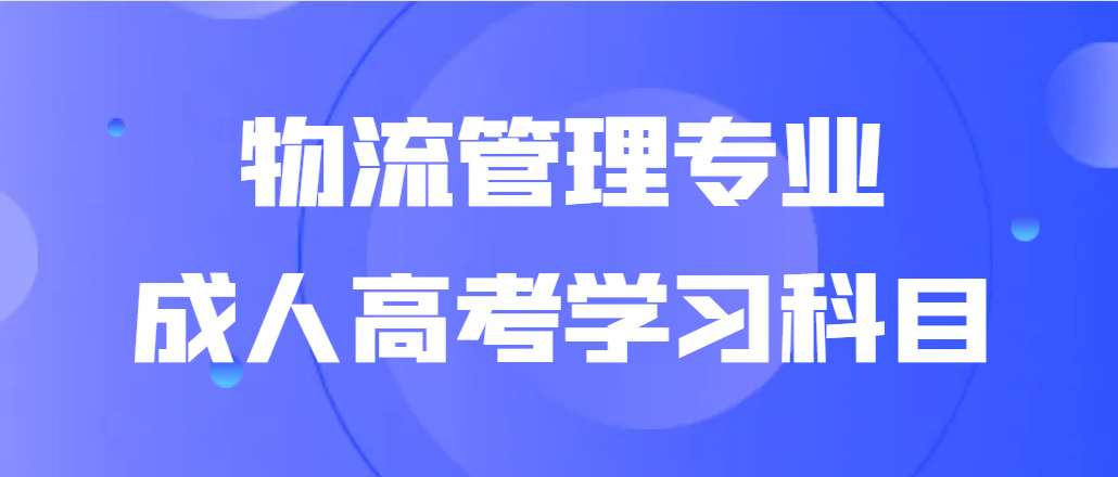 山东函授本科物流管理专业需要学什么课程?山东成考网