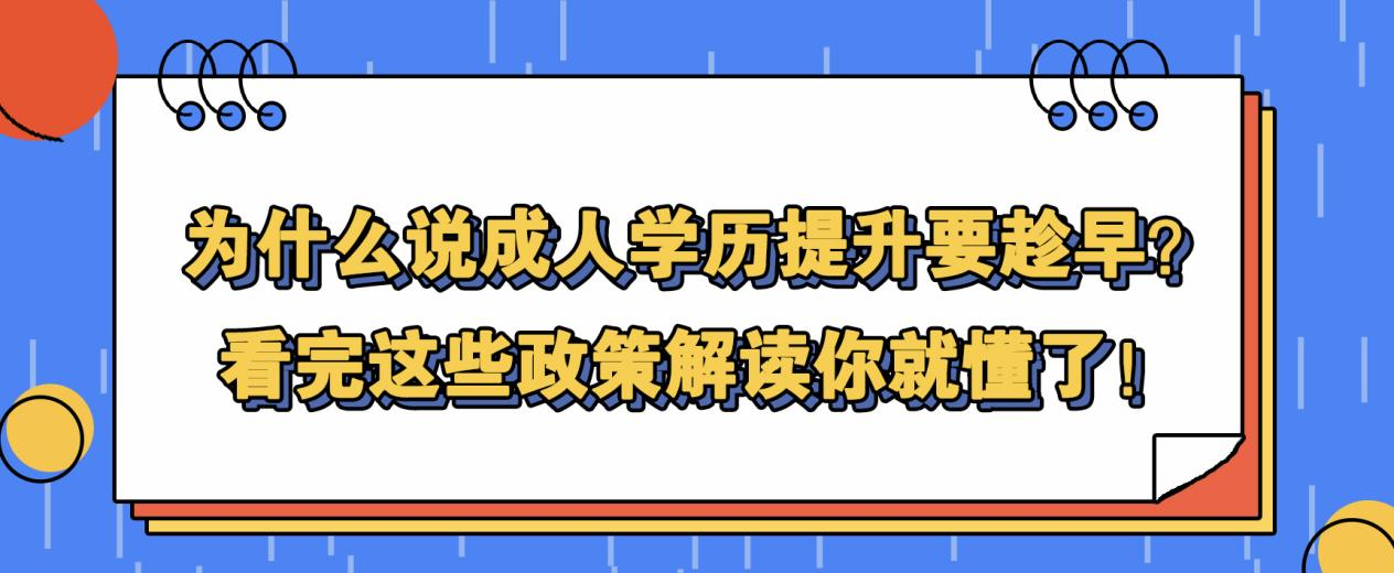 为什么说成人学历提升要趁早？看完这些政策解读你就懂了！