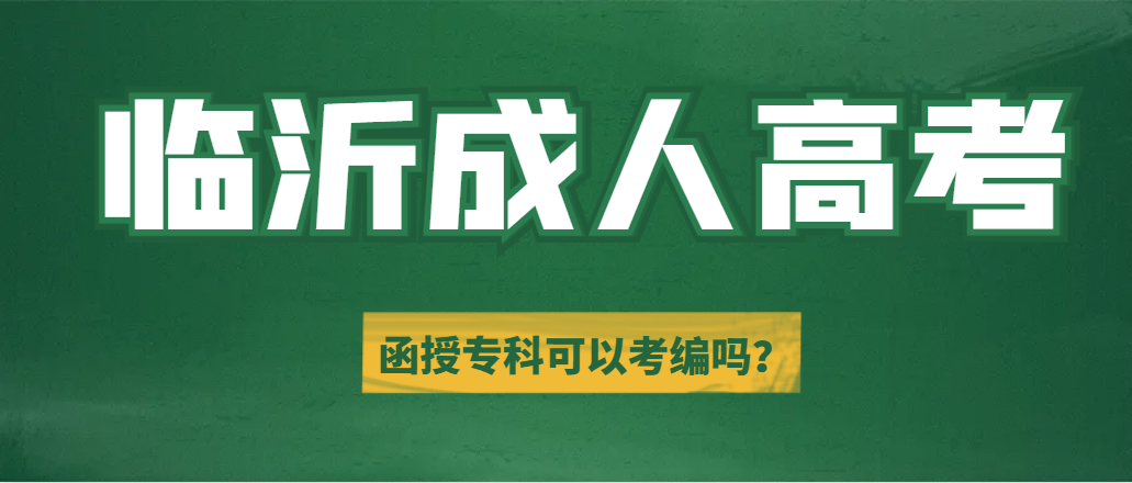 临沂成人高考函授专科可以考编吗