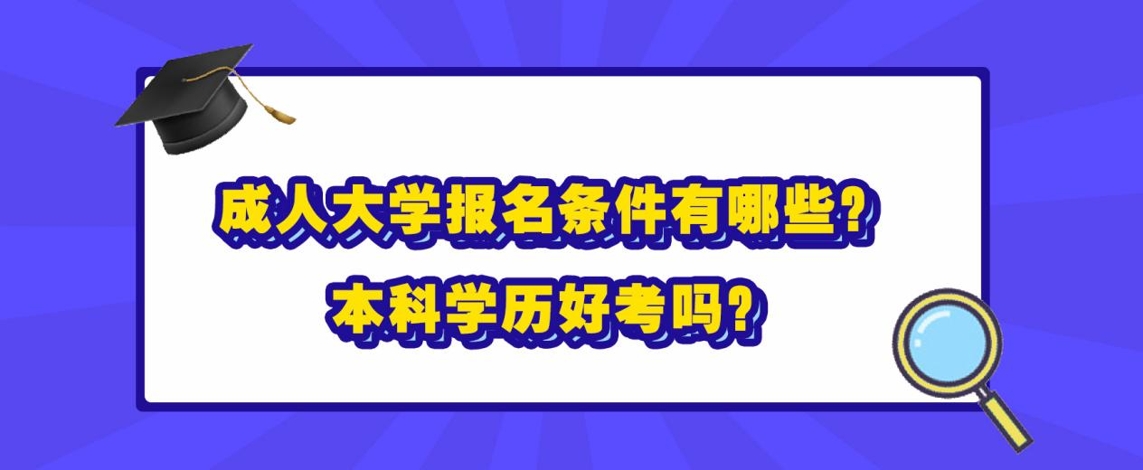 成人大学报名条件有哪些？本科学历好考吗？(图1)