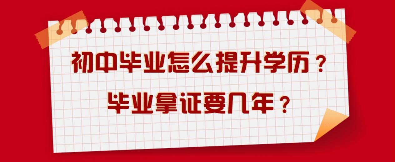 初中毕业怎么提升学历？毕业拿证要几年？(图1)