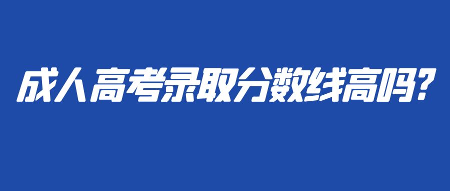 成人高考录取分数线高吗?(图1)