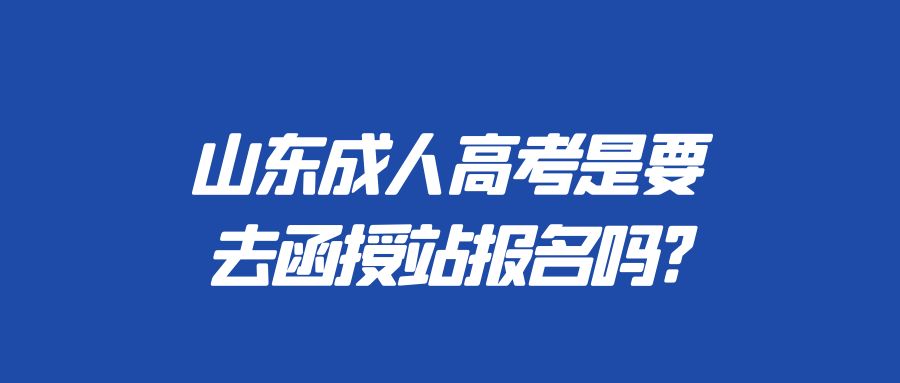 山东成人高考是要去函授站报名吗?