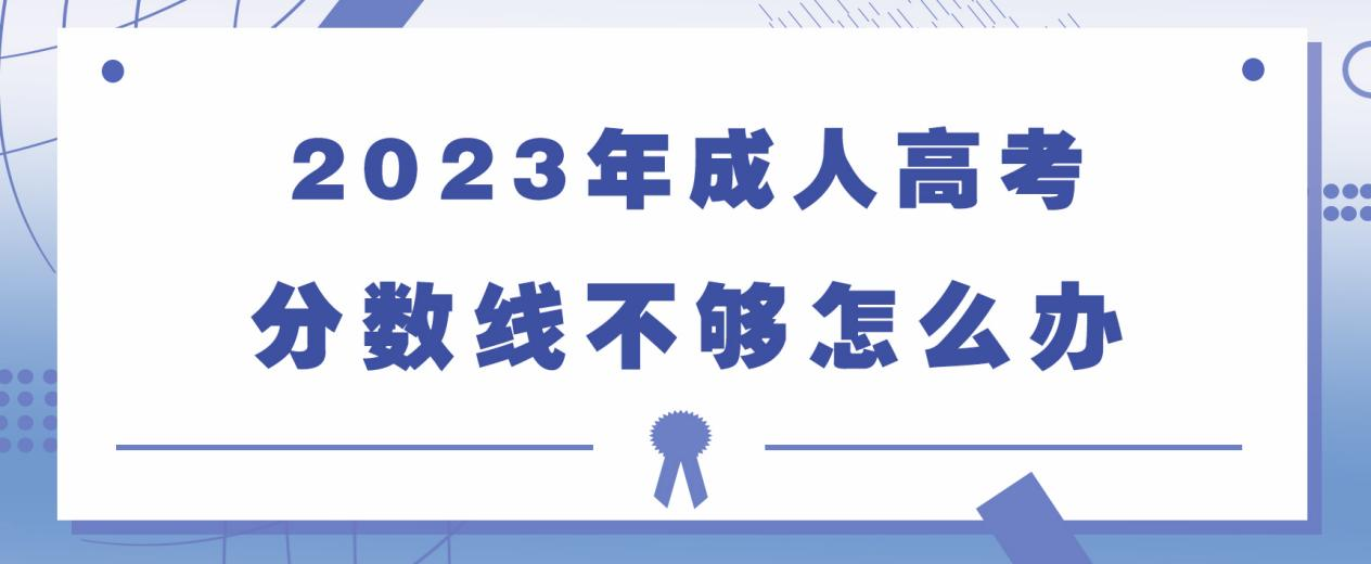 2023年成人高考分数线不够怎么办？