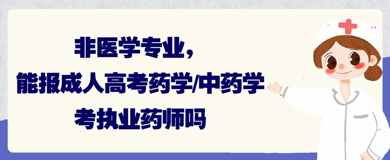 非医学专业，能报成人高考药学/中药学，考执业药师吗？