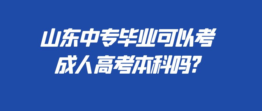 在山东中专毕业可以考成人高考本科吗?