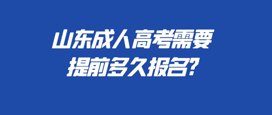 山东成人高考需要提前多久报名?