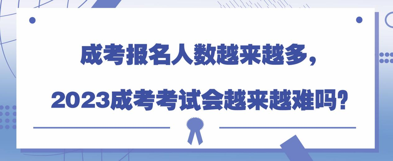 成考报名人数越来越多，2023成考考试会越来越难吗？