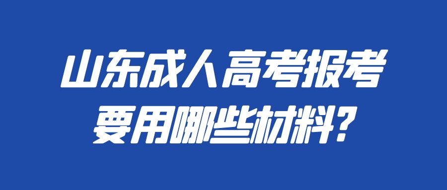 山东成人高考报考要用哪些材料?