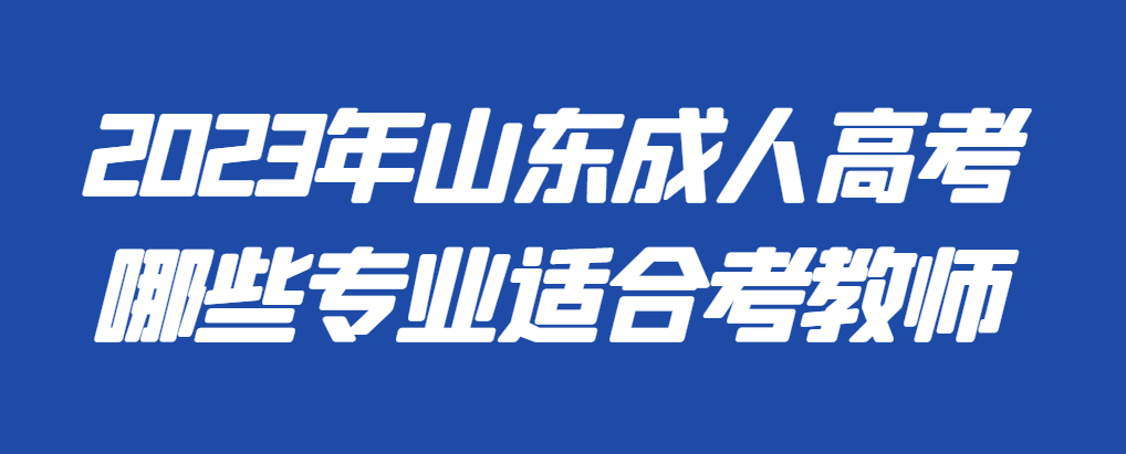 2023年成人高考教育类专业学历可以考教师吗？