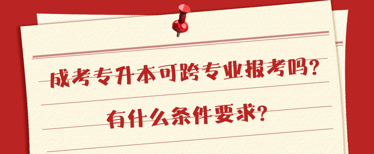 成考专升本可跨专业报考吗？有什么条件要求？