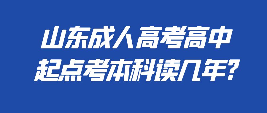山东成人高考高中起点考本科读几年?(图1)
