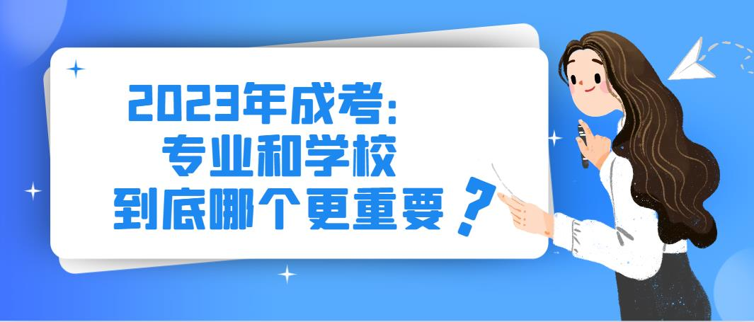 2023年成考：专业和学校到底哪个更重要