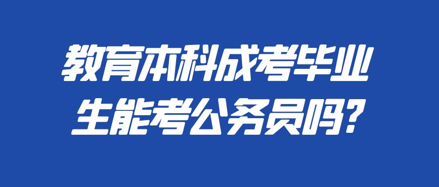 教育本科成考毕业生能考公务员吗?