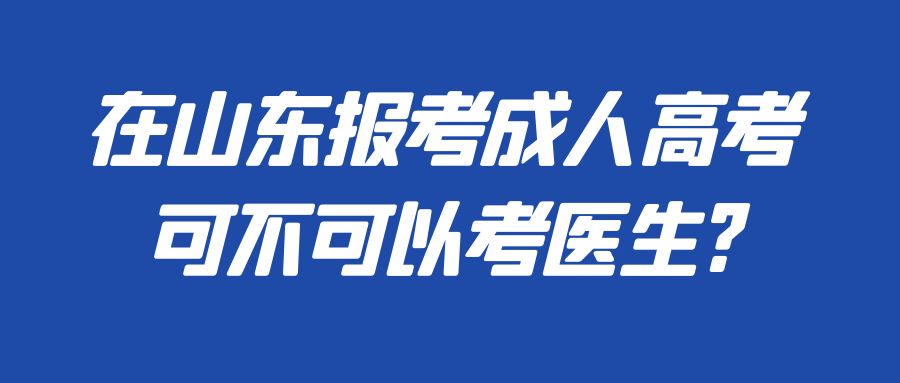 在山东报考成人高考可不可以考医生?