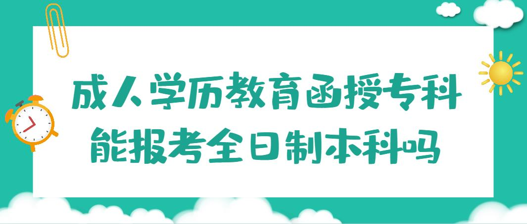 成人学历教育函授专科能报考全日制本科吗？(图1)