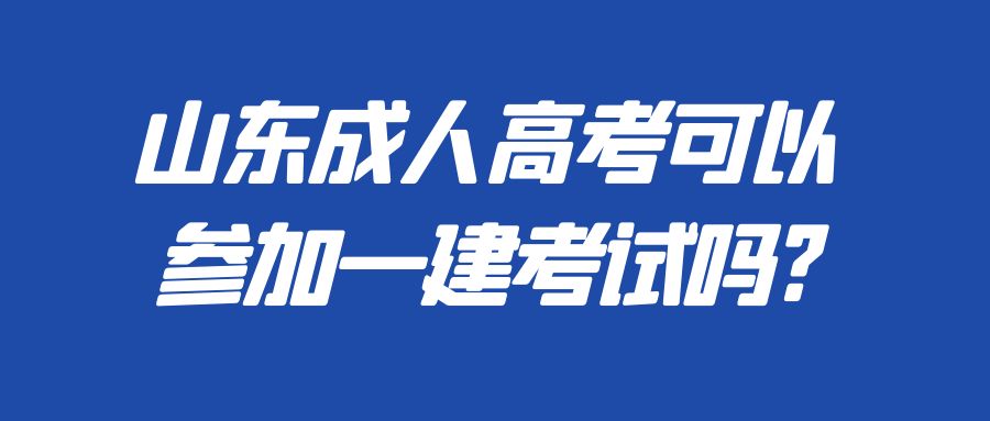 山东成人高考可以参加一建考试吗?(图1)