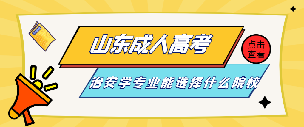 山东成人高考治安学专业报考院校推荐。山东成考网