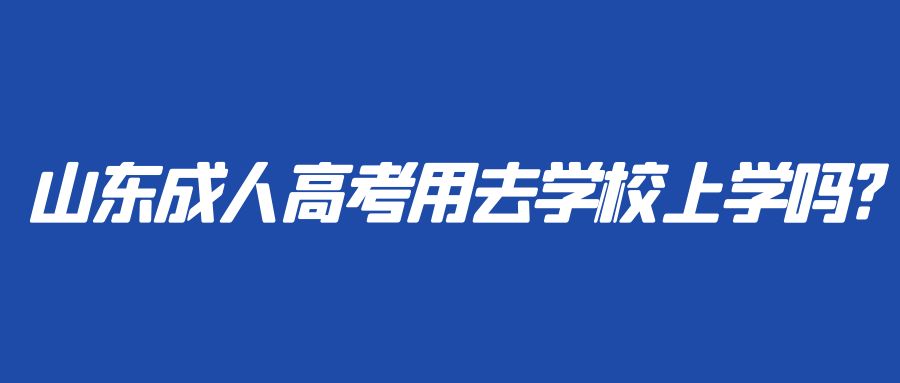 山东成人高考用去学校上学吗?(图1)