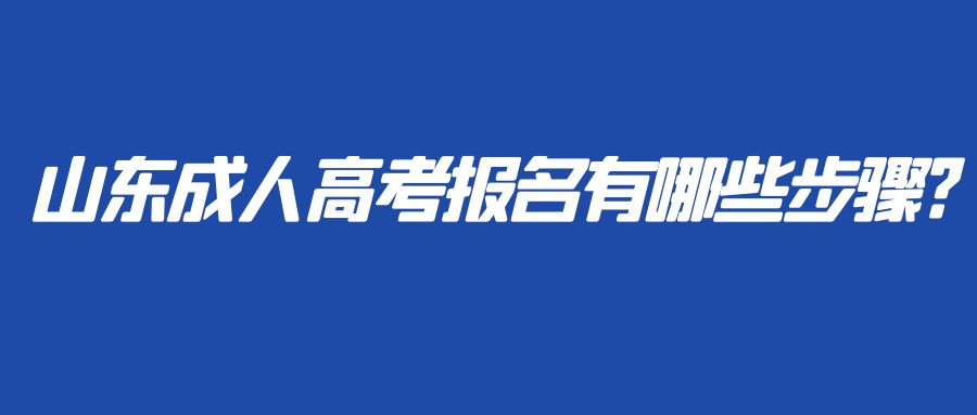 山东成人高考报名有哪些步骤?