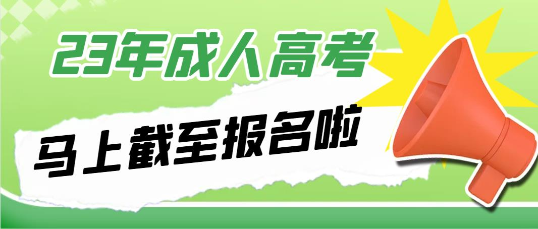 23年成人高考马上截至报名啦(图1)