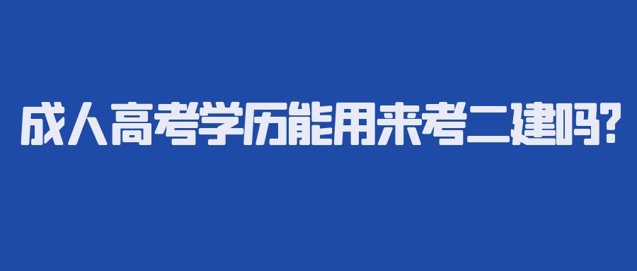 成人高考学历能用来考二建吗?(图1)