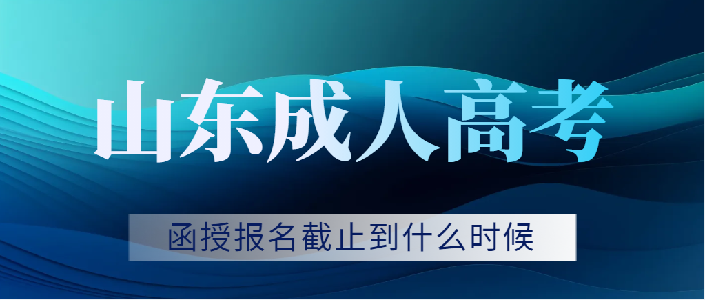 山东成考函授停止报名时间是在什么时候?山东成考网