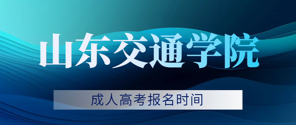 2023年山东交通学院成人高考报名时间。山东成考网