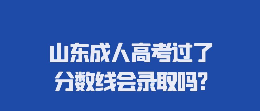 山东成人高考过了分数线会录取吗?(图1)