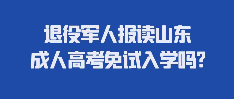 退役军人报读山东成人高考免试入学吗?(图1)