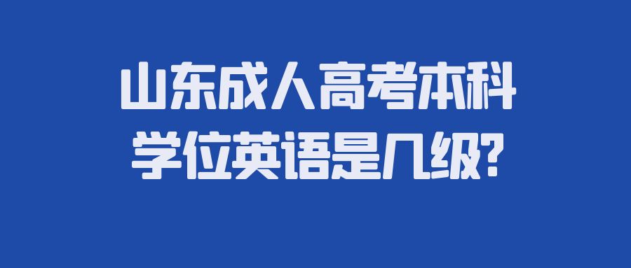 山东成人高考本科学位英语是几级?(图1)
