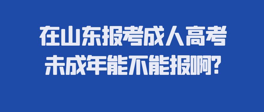 在山东报考成人高考未成年能不能报啊?