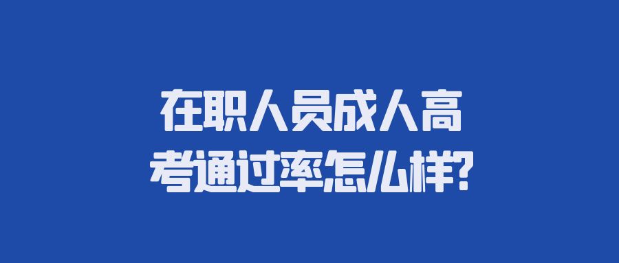 在职人员成人高考通过率怎么样?(图1)