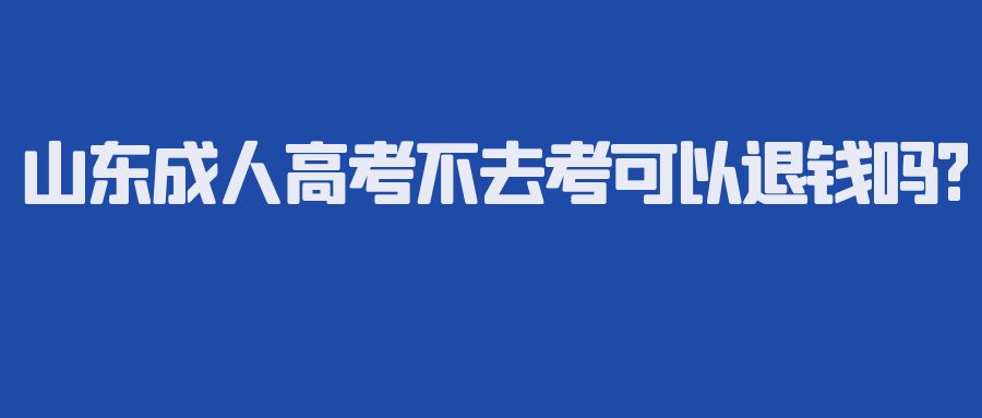 山东成人高考不去考可以退钱吗?(图1)