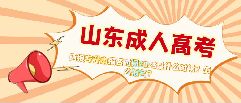 函授专升本报名时间2023是什么时候？怎么报名？山东成考网