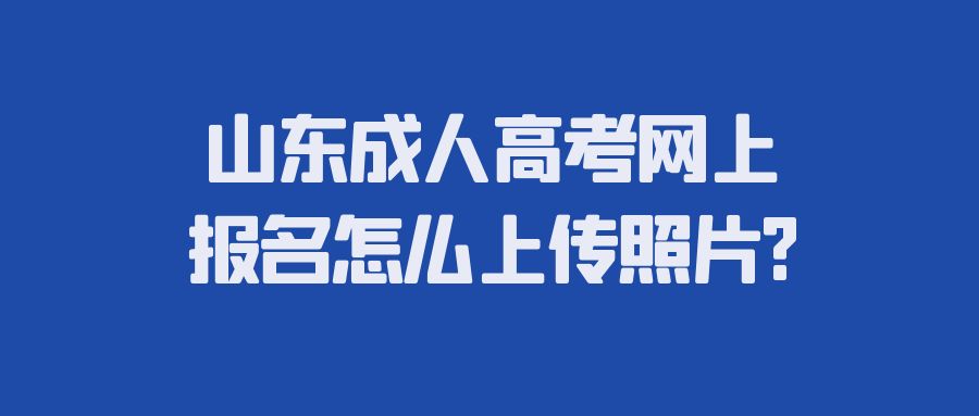 山东成人高考网上报名怎么上传照片?(图1)