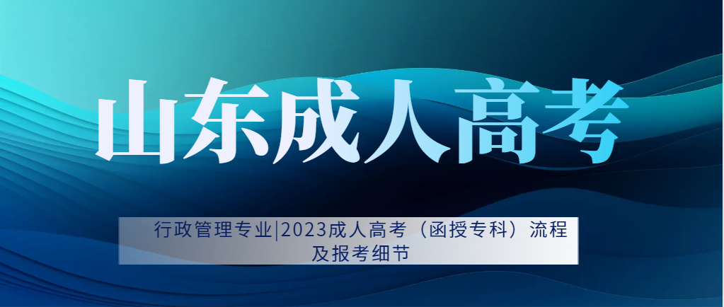 行政管理专业|2023成人高考流程及报考细节