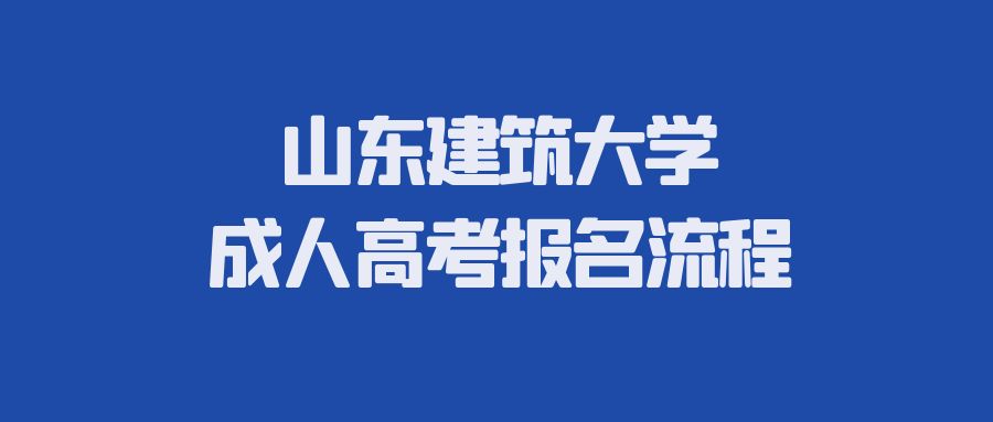山东建筑大学成人高考报名流程(图1)