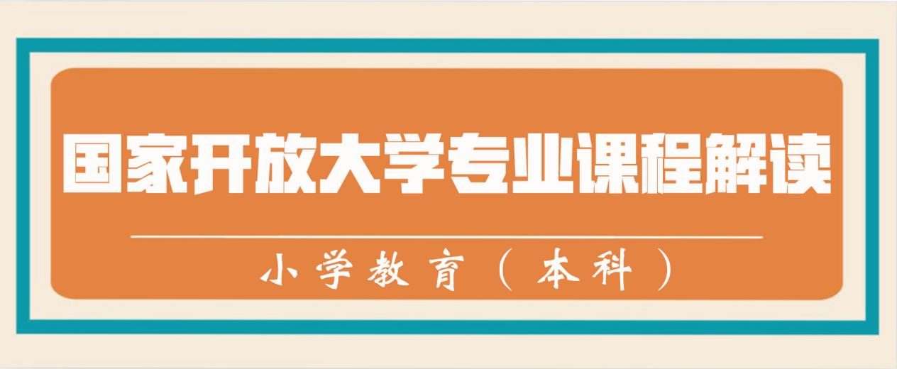 国家开放大学专业课程解读系列——小学教育（本科）