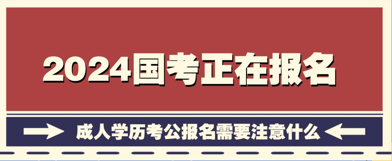 2024国考正在报名，成人学历考公报名需要注意什么？