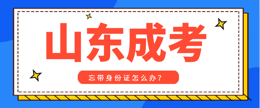 成人高考考试忘记带身份证，没进入考场怎么办？