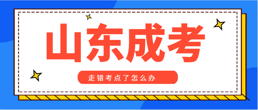 成人高考走错考点了怎么办？山东成考网