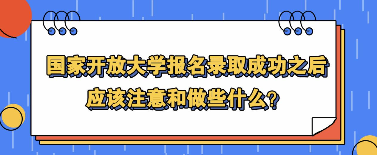 国家开放大学报名录取成功之后应该注意和做些什么？