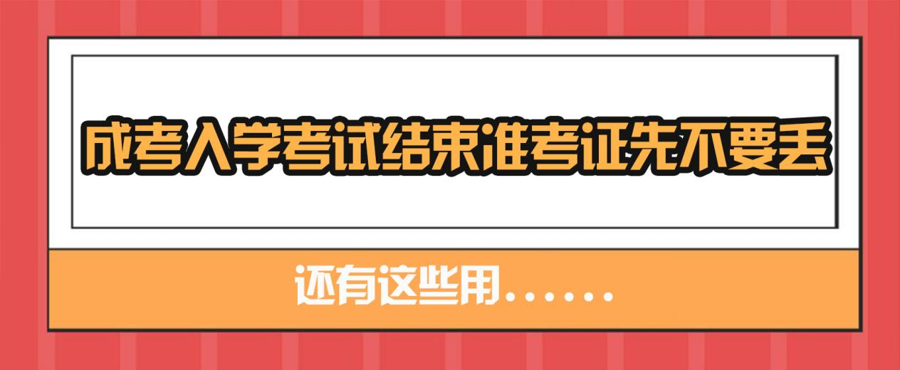 成考入学考试结束准考证先不要丢，还有这些用......