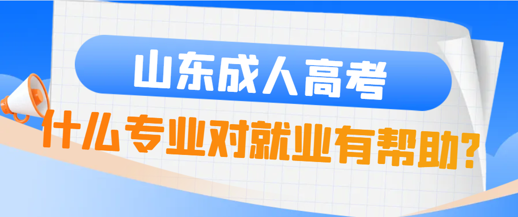 2024年山东成人高考报考什么专业容易就业