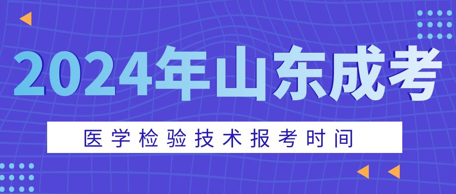 24年山东成考医学检验技术报名时间，山东成考网