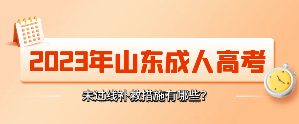 速看|2023年山东成人高考没过线怎么办？还有补救机会！